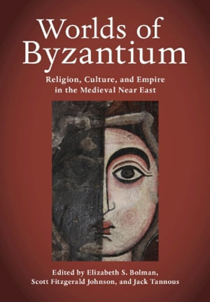 Worlds of Byzantium : Religion, Culture, and Empire in the Medieval Near East - Elizabeth S. Bolman