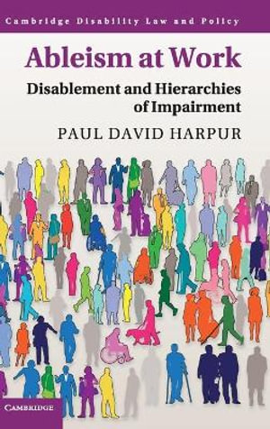 Ableism at Work : Disablement and Hierarchies of Impairment - Paul David Harpur