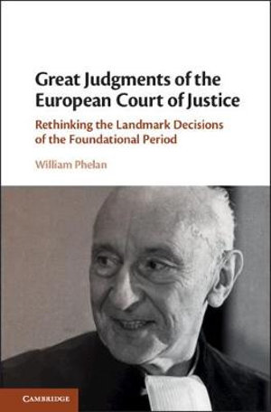 Great Judgments of the European Court of Justice : Rethinking the Landmark Decisions of the Foundational Period - William Phelan