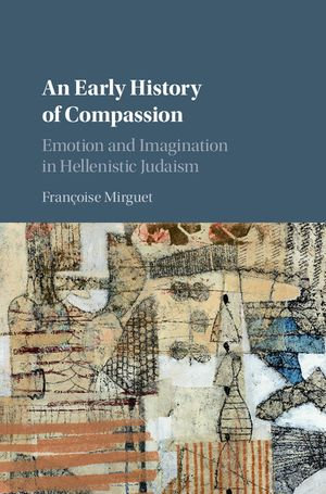 An Early History of Compassion : Emotion and Imagination in Hellenistic Judaism - Françoise Mirguet