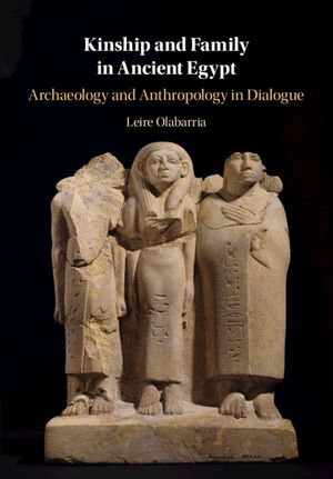 Kinship and Family in Ancient Egypt : Archaeology and Anthropology in Dialogue - Leire Olabarria