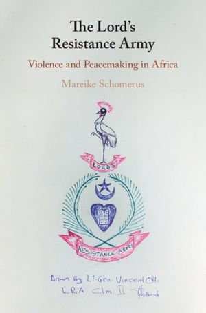 The Lord's Resistance Army : Violence and Peacemaking in Africa - Mareike Schomerus