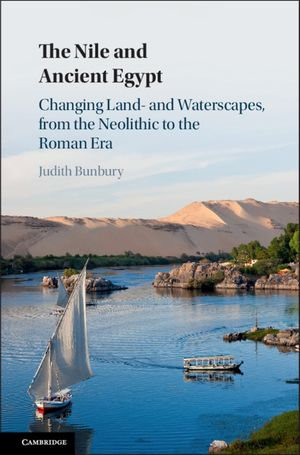 The Nile and Ancient Egypt : Changing Land- and Waterscapes, from the Neolithic to the Roman Era - Judith Bunbury