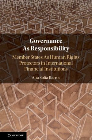 Governance As Responsibility : Member States As Human Rights Protectors in International Financial Institutions - Ana Sofia Barros