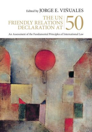 The UN Friendly Relations Declaration at 50 : An Assessment of the Fundamental Principles of International Law - Jorge E. Viñuales