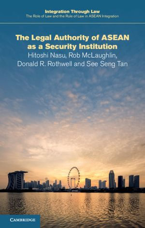 The Legal Authority of ASEAN as a Security Institution : Integration through Law The Role of Law and the Rule of Law in ASEAN Integration : Book 17 - Hitoshi Nasu