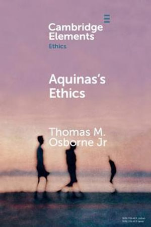 Aquinas's Ethics : Cambridge Elements: Elements in Ethics - Thomas M. Osborne Jr