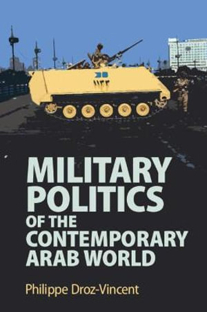 Military Politics of the Contemporary Arab World - Philippe Droz-Vincent