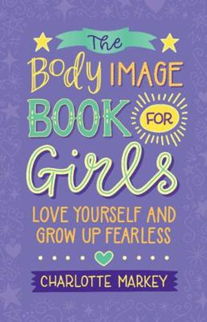 The Body Image Book for Girls : Love Yourself and Grow Up Fearless - Charlotte Markey