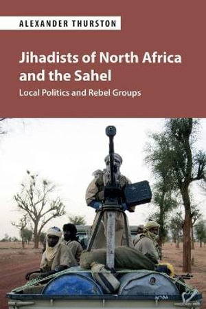 Jihadists of North Africa and the Sahel : Local Politics and Rebel Groups - Alexander Thurston