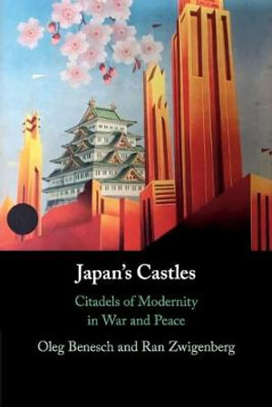 Japan's Castles : Citadels of Modernity in War and Peace - Oleg Benesch