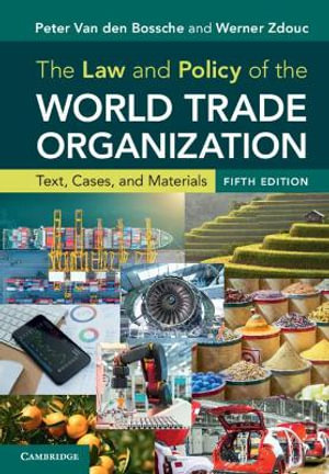 The Law and Policy of the World Trade Organization : 5th Edition - Text, Cases, and Materials - Peter Van Den Bossche