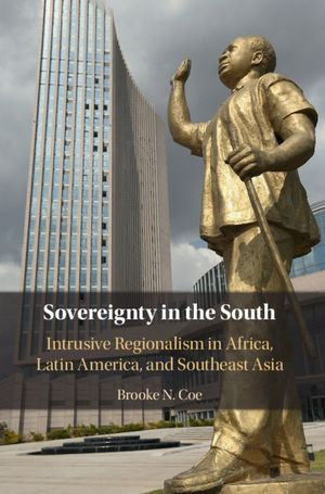 Sovereignty in the South : Intrusive Regionalism in Africa, Latin America, and Southeast Asia - Brooke N. Coe