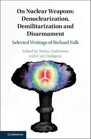 On Nuclear Weapons: Denuclearization, Demilitarization and Disarmament : Selected Writings of Richard Falk - Stefan Andersson