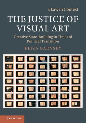 The Justice of Visual Art : Creative State-Building in Times of Political Transition - Eliza Garnsey