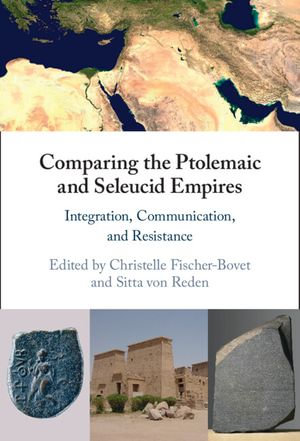 Comparing the Ptolemaic and Seleucid Empires : Integration, Communication, and Resistance - Christelle Fischer-Bovet