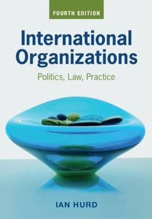 International Organizations - 4th Edition : Politics, Law, Practice - Ian Hurd