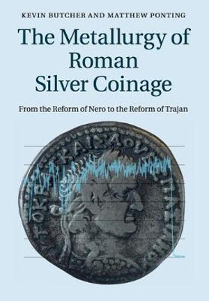 The Metallurgy of Roman Silver Coinage : From the Reform of Nero to the Reform of Trajan - Kevin Butcher