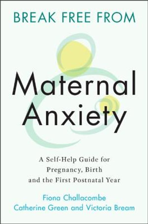 Break Free from Maternal Anxiety : A Self-Help Guide for Pregnancy, Birth and the First Postnatal Year - Catherine Green