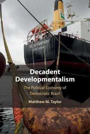 Decadent Developmentalism : The Political Economy of Democratic Brazil - Matthew M. Taylor