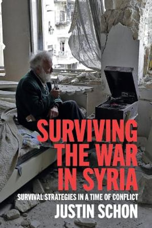 Surviving the War in Syria : Survival Strategies in a Time of Conflict - Justin Schon