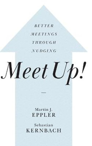 Meet Up! : Better Meetings Through Nudging - Martin J. Eppler