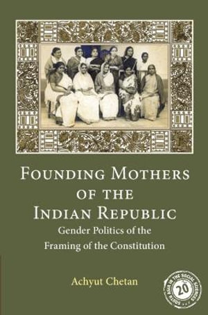 Founding Mothers of the Indian Republic : Gender Politics of the Framing of the Constitution - Achyut Chetan