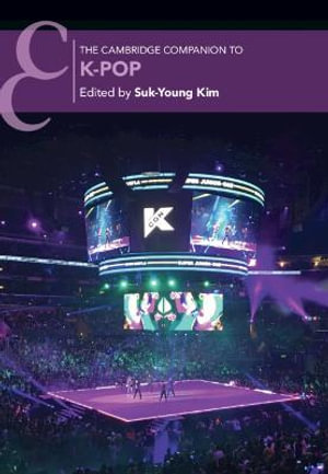 The Cambridge Companion to K-Pop : Cambridge Companions to Music - Suk-Young Kim