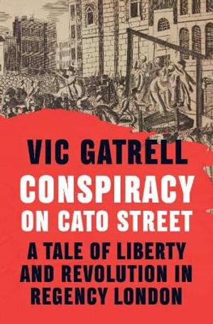 Conspiracy on Cato Street : A Tale of Liberty and Revolution in Regency London - Vic Gatrell