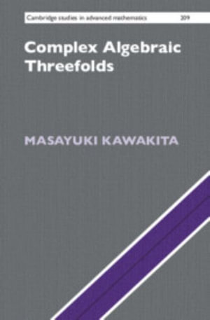 Complex Algebraic Threefolds : Cambridge Studies in Advanced Mathematics - Masayuki Kawakita