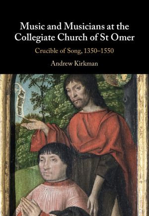 Music and Musicians at the Collegiate Church of St Omer : Crucible of Song, 1350-1550 - Andrew Kirkman