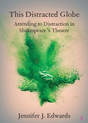 This Distracted Globe : Attending to Distraction in Shakespeare's Theatre - Jennifer J. Edwards