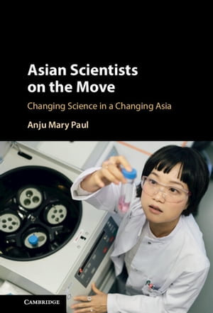 Asian Scientists on the Move : Changing Science in a Changing Asia - Anju Mary Paul