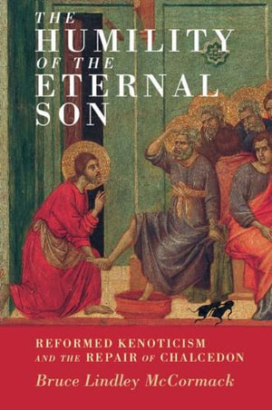 The Humility of the Eternal Son : Reformed Kenoticism and the Repair of Chalcedon - Bruce Lindley McCormack