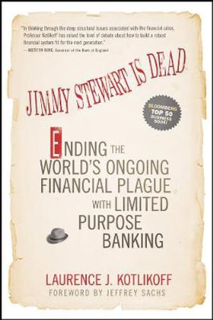 Jimmy Stewart Is Dead : Ending the World's Ongoing Financial Plague with Limited Purpose Banking - Laurence J. Kotlikoff