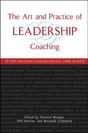 The Art and Practice of Leadership Coaching : 50 Top Executive Coaches Reveal Their Secrets - Howard Morgan
