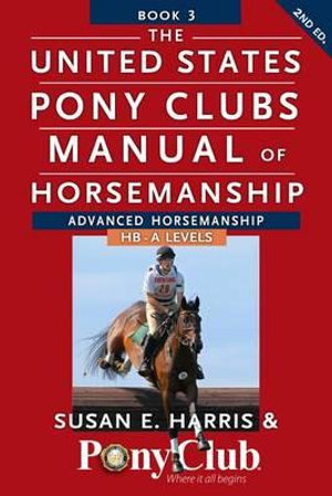 The United States Pony Club Manual of Horsemanship : Advanced Horsemanship B/HA/A Levels - Susan E. Harris