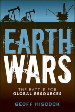 Earth Wars : The Battle for Global Resources - Geoff Hiscock