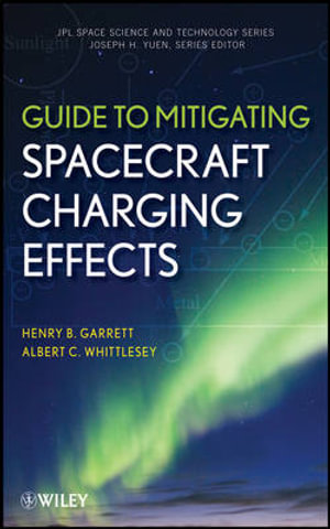 Guide to Mitigating Spacecraft Charging Effects : JPL Space Science and Technology Series - Henry B. Garrett