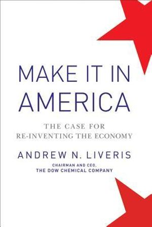 Make It In America : The Case for Re-Inventing the Economy - Andrew Liveris