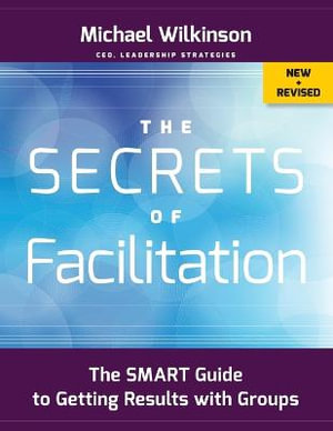 The Secrets of Facilitation : The SMART Guide to Getting Results with Groups - Michael Wilkinson