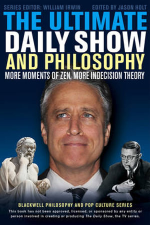 The Ultimate Daily Show and Philosophy : More Moments of Zen, More Indecision Theory - Jason Holt