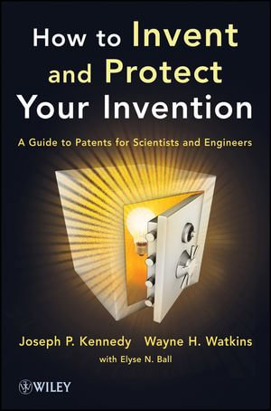 How to Invent and Protect Your Invention : A Guide to Patents for Scientists and Engineers - Joseph P. Kennedy