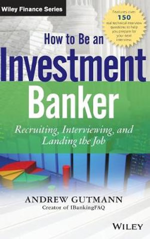 How to Be an Investment Banker : Recruiting, Interviewing, and Landing the Job - Andrew Gutmann