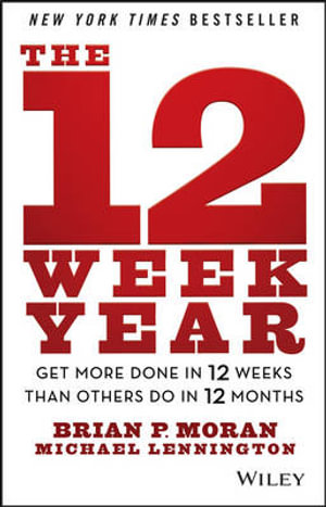 The 12 Week Year : Get More Done in 12 Weeks than Others Do in 12 Months - Brian P. Moran