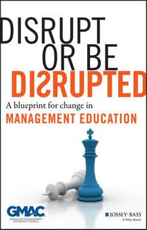 Disrupt or Be Disrupted : A Blueprint for Change in Management Education - GMAC (Graduate Management Admission Council)