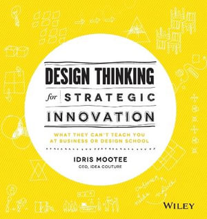 Design Thinking for Strategic Innovation : What They Can't Teach You at Business or Design School - Idris Mootee