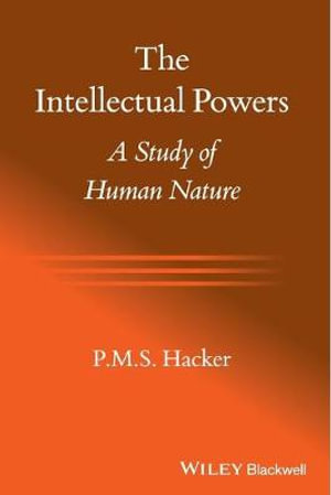 The Intellectual Powers : A Study of Human Nature - P. M. S. Hacker