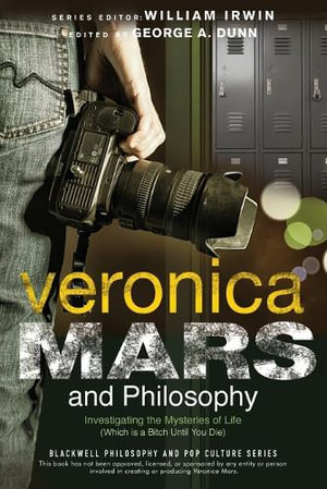 Veronica Mars and Philosophy : Investigating the Mysteries of Life (Which is a Bitch Until You Die) - George A. Dunn