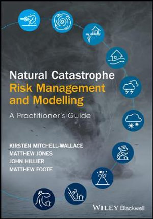 Natural Catastrophe Risk Management and Modelling : A Practitioner's Guide - Kirsten Mitchell-Wallace